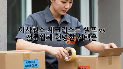 이사청소 체크리스트: 셀프 vs 전문업체, 현명한 선택은?