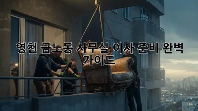 영천 금노동 사무실 이사 준비 완벽 가이드