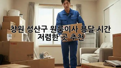 창원 성산구 원룸이사 용달 시간, 저렴한 곳 추천! ✨