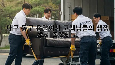 대구 동구 용달이사🚚 고객님들의 생생 후기! #꼼꼼비교